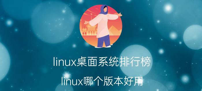 linux桌面系统排行榜 linux哪个版本好用？